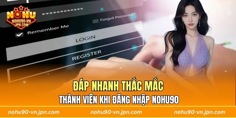 Đáp nhanh thắc mắc thành viên khi đăng nhập Nohu90